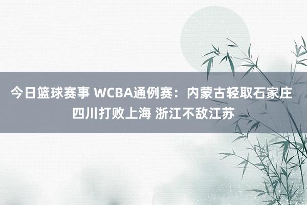 今日篮球赛事 WCBA通例赛：内蒙古轻取石家庄 四川打败上海 浙江不敌江苏