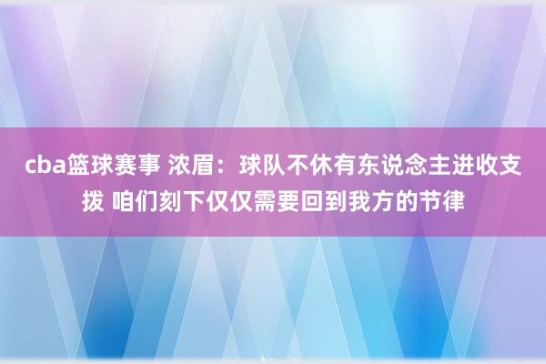 cba篮球赛事 浓眉：球队不休有东说念主进收支拨 咱们刻下仅仅需要回到我方的节律