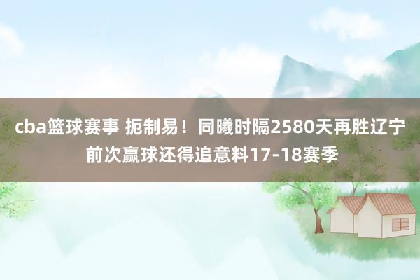 cba篮球赛事 扼制易！同曦时隔2580天再胜辽宁 前次赢球还得追意料17-18赛季