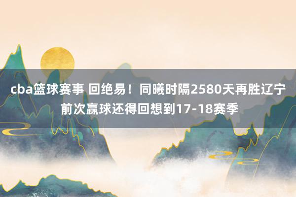 cba篮球赛事 回绝易！同曦时隔2580天再胜辽宁 前次赢球还得回想到17-18赛季