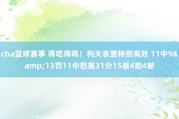 cba篮球赛事 得吃得喝！利夫表里特别高效 11中9&13罚11中怒轰31分15板4助4断