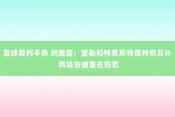 篮球裁判手势 闵鹿蕾：里勒和特莱斯特质特别互补 两场告捷重在防范