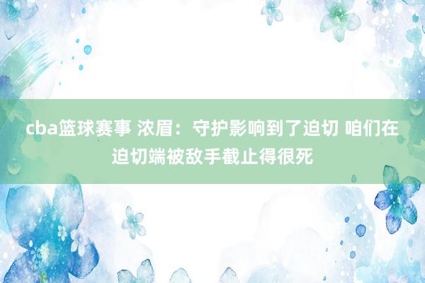 cba篮球赛事 浓眉：守护影响到了迫切 咱们在迫切端被敌手截止得很死