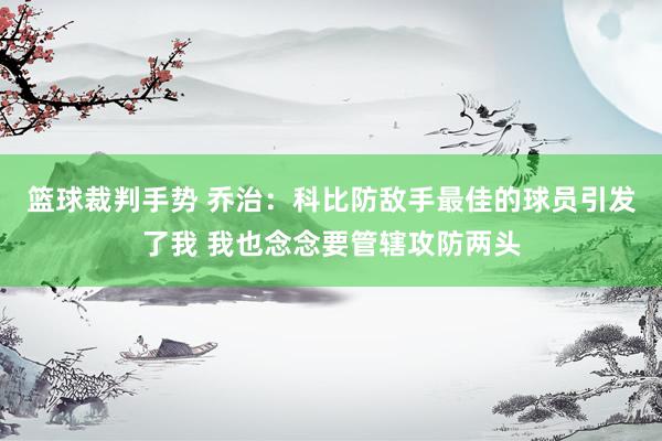 篮球裁判手势 乔治：科比防敌手最佳的球员引发了我 我也念念要管辖攻防两头