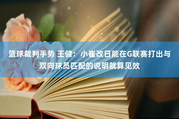 篮球裁判手势 王健：小崔改日能在G联赛打出与双向球员匹配的说明就算见效