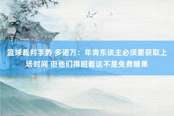 篮球裁判手势 多诺万：年青东谈主必须要获取上场时间 但他们得昭着这不是免费糖果