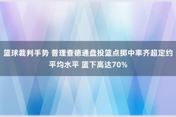 篮球裁判手势 普理查德通盘投篮点掷中率齐超定约平均水平 篮下高达70%