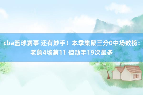 cba篮球赛事 还有妙手！本季集聚三分0中场数榜：老詹4场第11 但动手19次最多