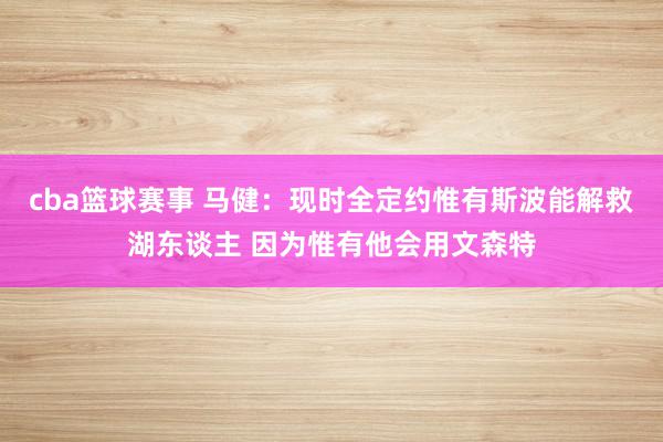 cba篮球赛事 马健：现时全定约惟有斯波能解救湖东谈主 因为惟有他会用文森特