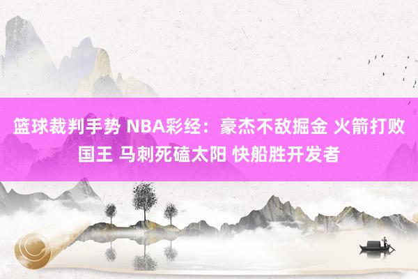 篮球裁判手势 NBA彩经：豪杰不敌掘金 火箭打败国王 马刺死磕太阳 快船胜开发者