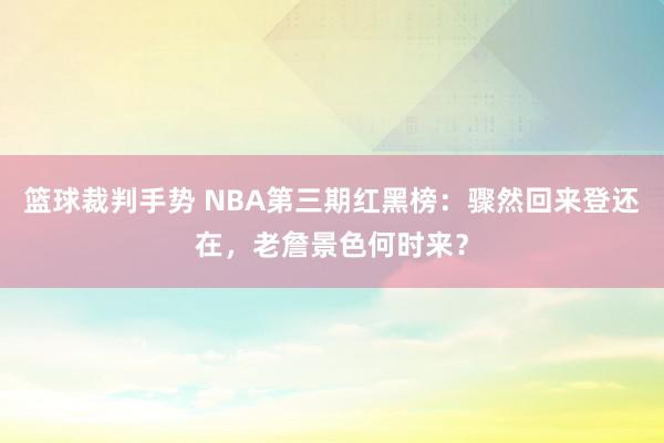 篮球裁判手势 NBA第三期红黑榜：骤然回来登还在，老詹景色何时来？