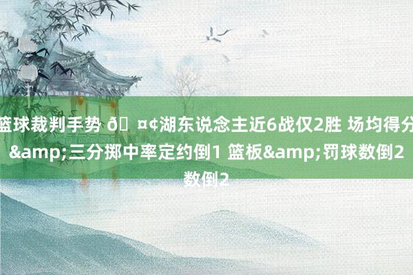 篮球裁判手势 🤢湖东说念主近6战仅2胜 场均得分&三分掷中率定约倒1 篮板&罚球数倒2