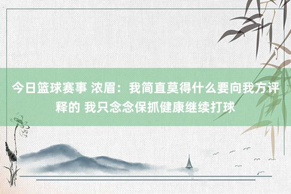 今日篮球赛事 浓眉：我简直莫得什么要向我方评释的 我只念念保抓健康继续打球