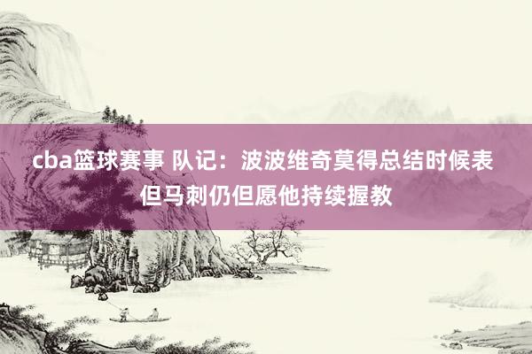 cba篮球赛事 队记：波波维奇莫得总结时候表 但马刺仍但愿他持续握教