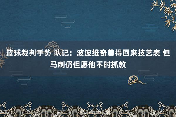 篮球裁判手势 队记：波波维奇莫得回来技艺表 但马刺仍但愿他不时抓教