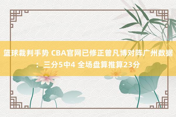 篮球裁判手势 CBA官网已修正曾凡博对阵广州数据：三分5中4 全场盘算推算23分