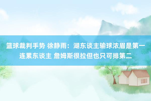 篮球裁判手势 徐静雨：湖东谈主输球浓眉是第一连累东谈主 詹姆斯很拉但也只可排第二