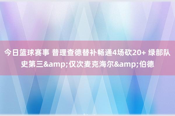 今日篮球赛事 普理查德替补畅通4场砍20+ 绿部队史第三&仅次麦克海尔&伯德