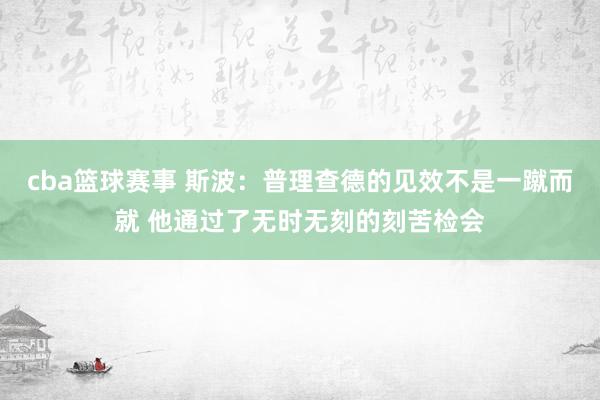 cba篮球赛事 斯波：普理查德的见效不是一蹴而就 他通过了无时无刻的刻苦检会