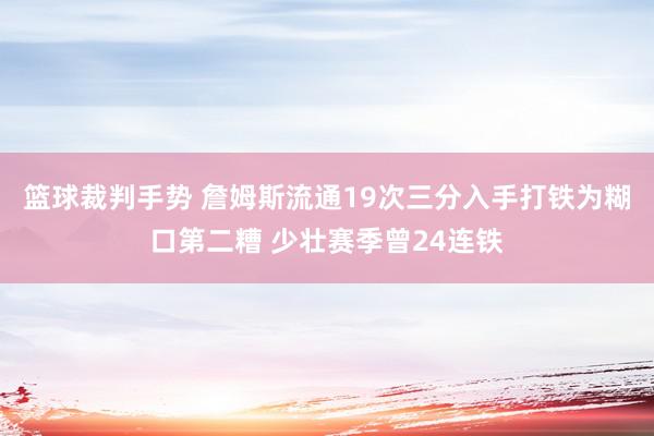 篮球裁判手势 詹姆斯流通19次三分入手打铁为糊口第二糟 少壮赛季曾24连铁