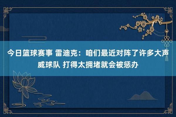 今日篮球赛事 雷迪克：咱们最近对阵了许多大声威球队 打得太拥堵就会被惩办