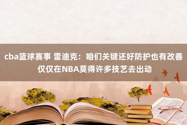 cba篮球赛事 雷迪克：咱们关键还好防护也有改善 仅仅在NBA莫得许多技艺去出动