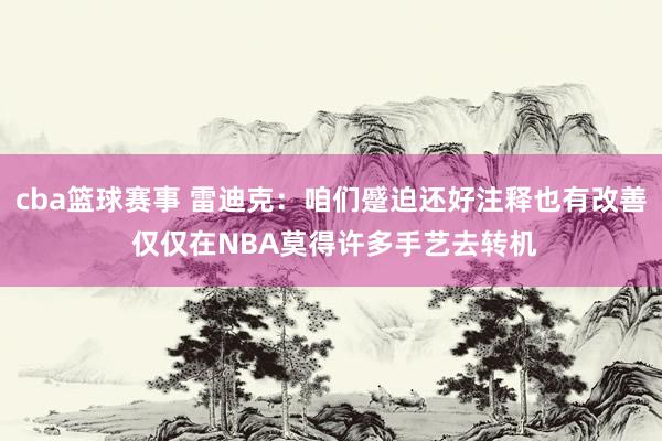 cba篮球赛事 雷迪克：咱们蹙迫还好注释也有改善 仅仅在NBA莫得许多手艺去转机