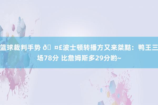 篮球裁判手势 🤣波士顿转播方又来桀黠：鸭王三场78分 比詹姆斯多29分哟~