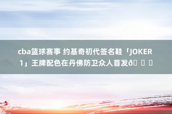 cba篮球赛事 约基奇初代签名鞋「JOKER 1」王牌配色在丹佛防卫众人首发🎉