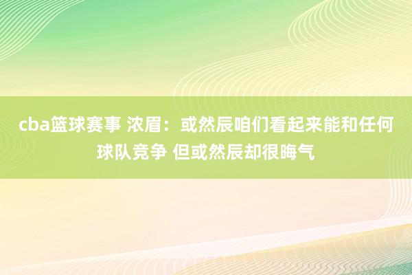 cba篮球赛事 浓眉：或然辰咱们看起来能和任何球队竞争 但或然辰却很晦气