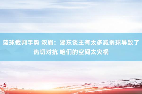 篮球裁判手势 浓眉：湖东谈主有太多减弱球导致了热切对抗 咱们的空间太灾祸