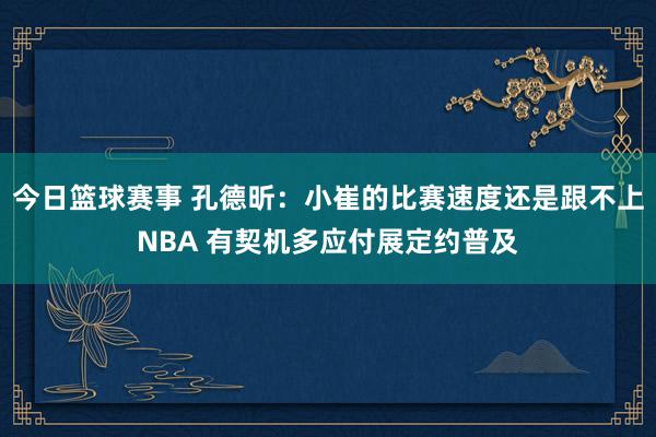 今日篮球赛事 孔德昕：小崔的比赛速度还是跟不上NBA 有契机多应付展定约普及