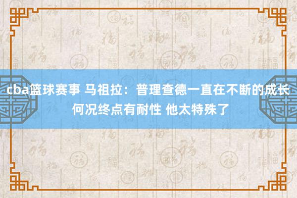 cba篮球赛事 马祖拉：普理查德一直在不断的成长 何况终点有耐性 他太特殊了