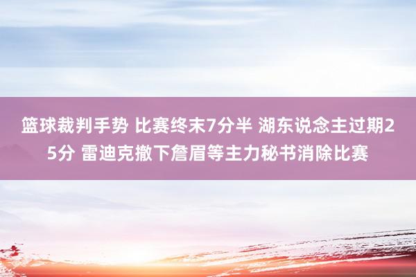 篮球裁判手势 比赛终末7分半 湖东说念主过期25分 雷迪克撤下詹眉等主力秘书消除比赛