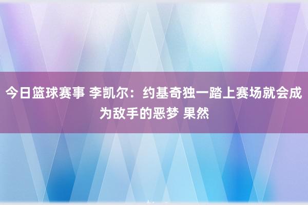 今日篮球赛事 李凯尔：约基奇独一踏上赛场就会成为敌手的恶梦 果然