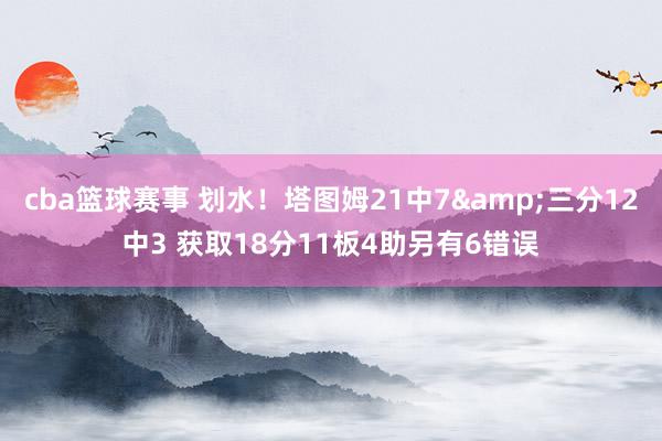 cba篮球赛事 划水！塔图姆21中7&三分12中3 获取18分11板4助另有6错误