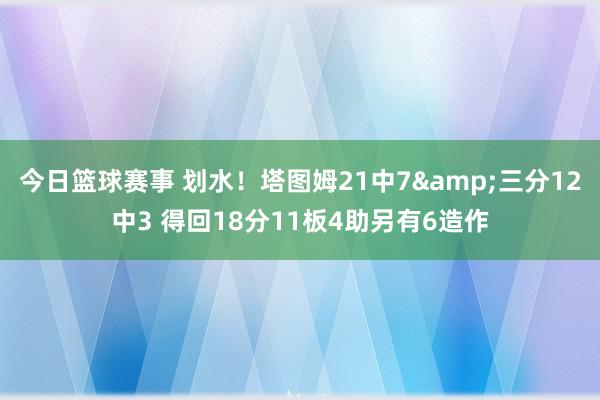 今日篮球赛事 划水！塔图姆21中7&三分12中3 得回18分11板4助另有6造作