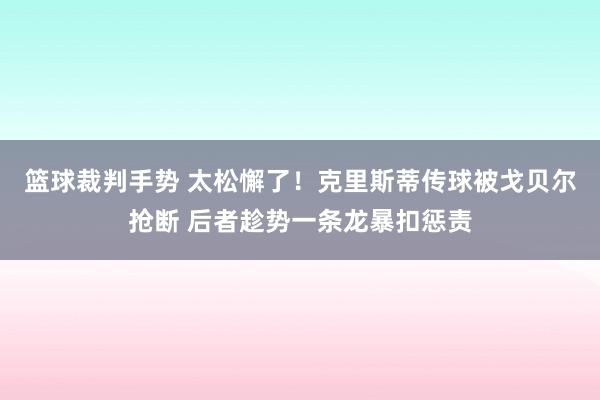 篮球裁判手势 太松懈了！克里斯蒂传球被戈贝尔抢断 后者趁势一条龙暴扣惩责