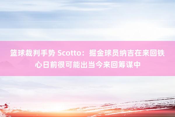 篮球裁判手势 Scotto：掘金球员纳吉在来回铁心日前很可能出当今来回筹谋中