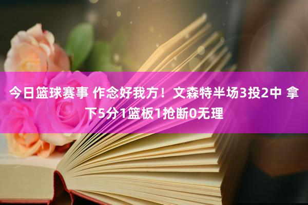 今日篮球赛事 作念好我方！文森特半场3投2中 拿下5分1篮板1抢断0无理