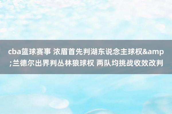 cba篮球赛事 浓眉首先判湖东说念主球权&兰德尔出界判丛林狼球权 两队均挑战收效改判