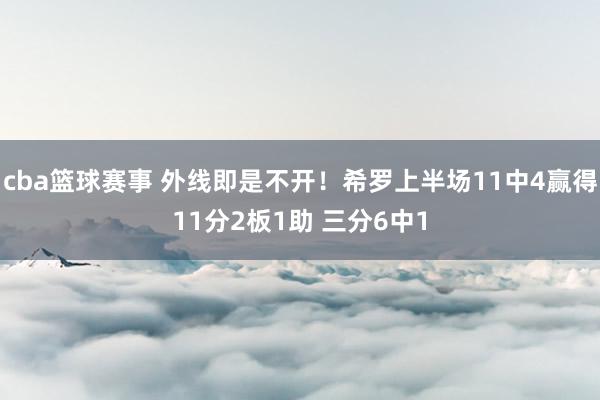 cba篮球赛事 外线即是不开！希罗上半场11中4赢得11分2板1助 三分6中1