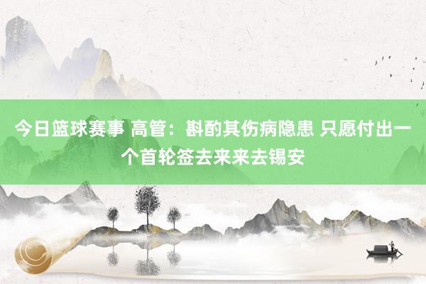 今日篮球赛事 高管：斟酌其伤病隐患 只愿付出一个首轮签去来来去锡安