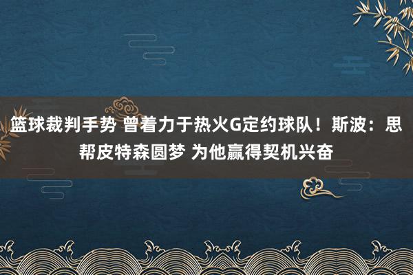 篮球裁判手势 曾着力于热火G定约球队！斯波：思帮皮特森圆梦 为他赢得契机兴奋