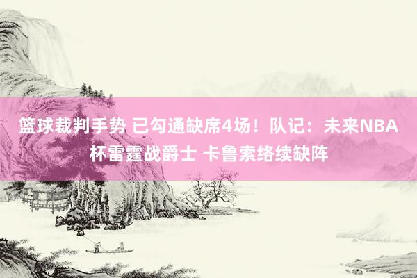 篮球裁判手势 已勾通缺席4场！队记：未来NBA杯雷霆战爵士 卡鲁索络续缺阵