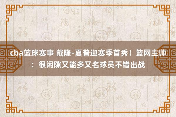 cba篮球赛事 戴隆-夏普迎赛季首秀！篮网主帅：很闲隙又能多又名球员不错出战