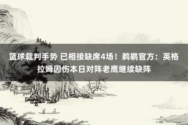 篮球裁判手势 已相接缺席4场！鹈鹕官方：英格拉姆因伤本日对阵老鹰继续缺阵