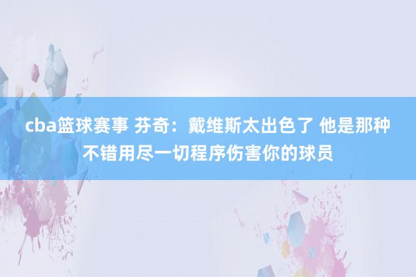 cba篮球赛事 芬奇：戴维斯太出色了 他是那种不错用尽一切程序伤害你的球员