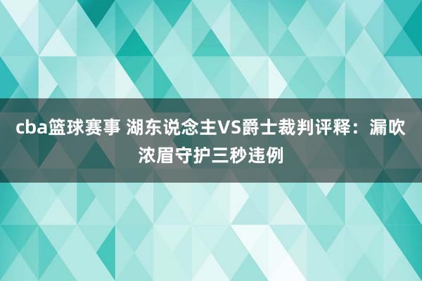 cba篮球赛事 湖东说念主VS爵士裁判评释：漏吹浓眉守护三秒违例