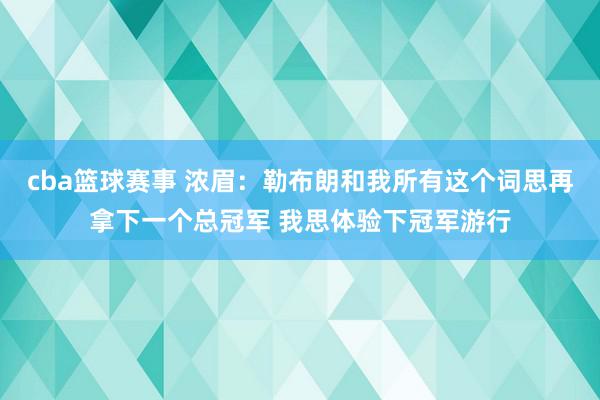 cba篮球赛事 浓眉：勒布朗和我所有这个词思再拿下一个总冠军 我思体验下冠军游行